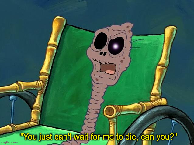 You just can't wait for me to die, can you? | image tagged in you just can't wait for me to die can you | made w/ Imgflip meme maker