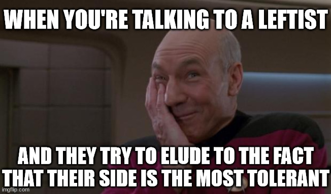 The greatest evidence that delusional thought is a requirement for their side of the aisle: | WHEN YOU'RE TALKING TO A LEFTIST; AND THEY TRY TO ELUDE TO THE FACT THAT THEIR SIDE IS THE MOST TOLERANT | image tagged in laughing picard,left,leftists,cult members,feminism,feminists | made w/ Imgflip meme maker