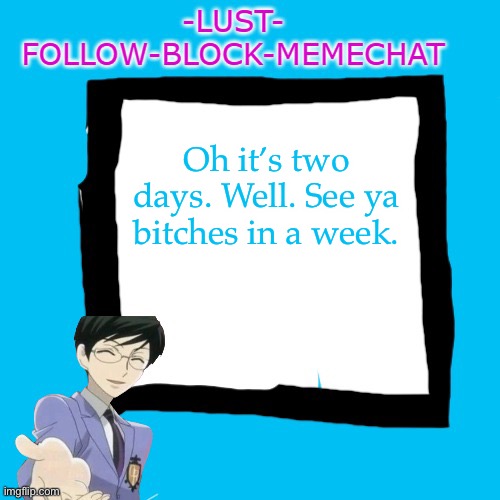 -Lust- Announcment template | Oh it’s two days. Well. See ya bitches in a week. | image tagged in -lust- announcment template | made w/ Imgflip meme maker