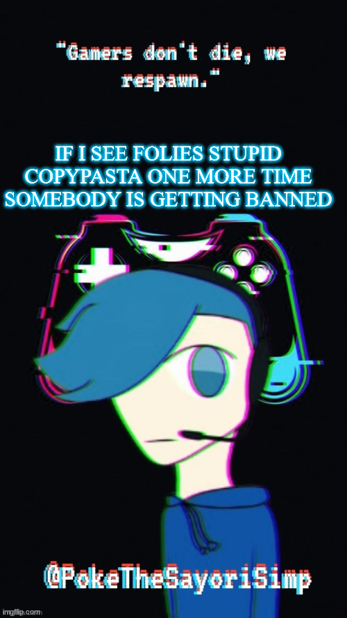 not really but i am tired of it | IF I SEE FOLIES STUPID COPYPASTA ONE MORE TIME SOMEBODY IS GETTING BANNED | image tagged in pokes third gaming temp | made w/ Imgflip meme maker