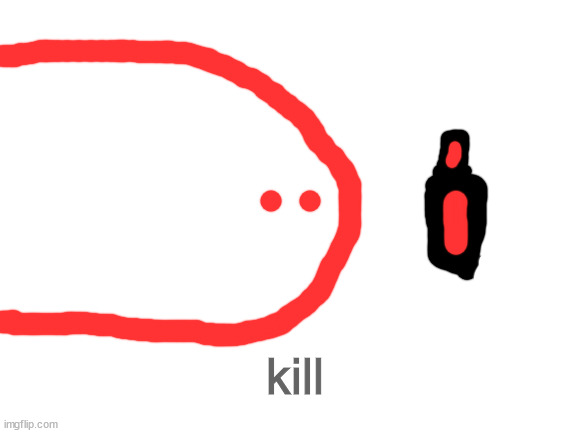 Blank White Template | kill | image tagged in blank white template | made w/ Imgflip meme maker