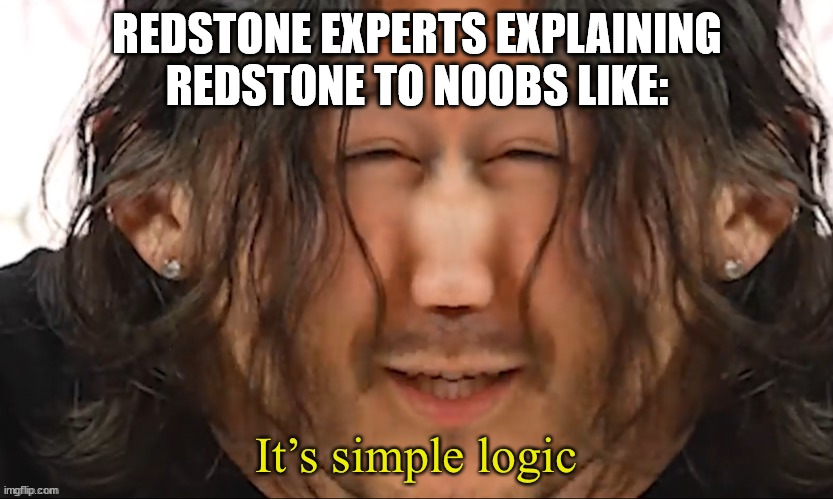 It’s simple logic | REDSTONE EXPERTS EXPLAINING REDSTONE TO NOOBS LIKE: | image tagged in it s simple logic | made w/ Imgflip meme maker