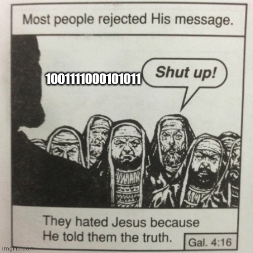 They hated jesus because he told them the truth | 1001111000101011 | image tagged in they hated jesus because he told them the truth | made w/ Imgflip meme maker