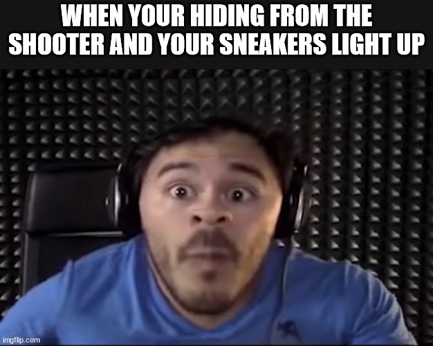 Markiplier oh no | WHEN YOUR HIDING FROM THE SHOOTER AND YOUR SNEAKERS LIGHT UP | image tagged in markiplier oh no | made w/ Imgflip meme maker