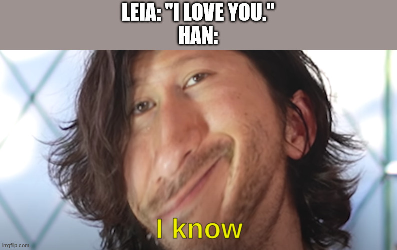 I know | LEIA: "I LOVE YOU."
HAN: | image tagged in i know | made w/ Imgflip meme maker