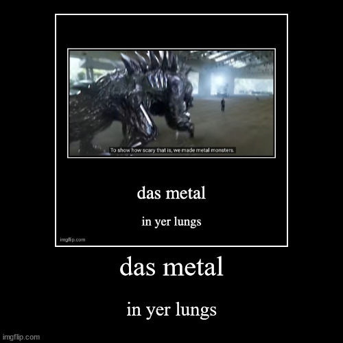 das metal in yer lungs | image tagged in funny,demotivationals | made w/ Imgflip demotivational maker