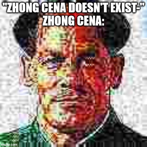 Deep Fried Zhong Cena | "ZHONG CENA DOESN'T EXIST-"
ZHONG CENA: | image tagged in deep fried zhong cena | made w/ Imgflip meme maker
