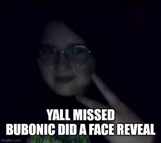 Bubonic face rev |  YALL MISSED BUBONIC DID A FACE REVEAL | image tagged in bubonic face rev | made w/ Imgflip meme maker