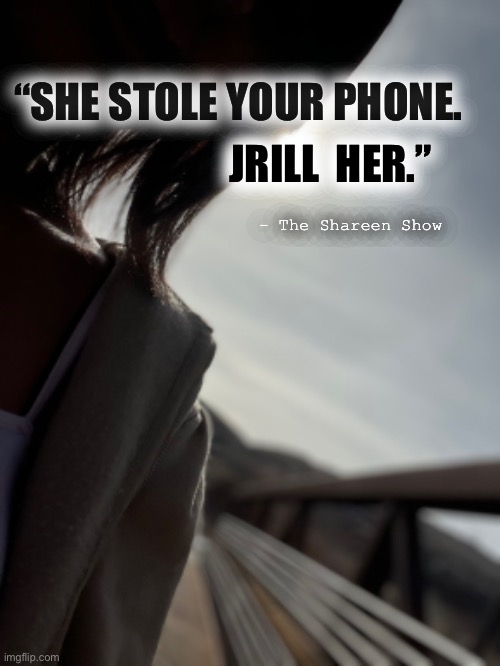Drill | “SHE STOLE YOUR PHONE. JRILL  HER.”; - The Shareen Show | image tagged in mental health,murder,news,judge | made w/ Imgflip meme maker