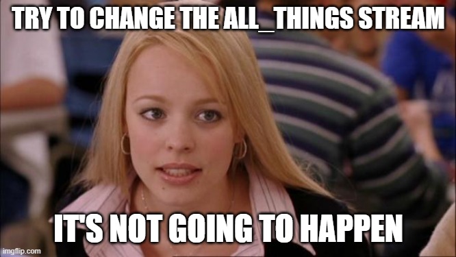 Its Not Going To Happen | TRY TO CHANGE THE ALL_THINGS STREAM; IT'S NOT GOING TO HAPPEN | image tagged in memes,its not going to happen | made w/ Imgflip meme maker