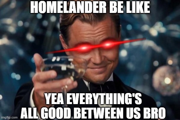 A cheers from Homelander | HOMELANDER BE LIKE; YEA EVERYTHING'S ALL GOOD BETWEEN US BRO | image tagged in memes,leonardo dicaprio cheers,the boys,homelander,superheroes | made w/ Imgflip meme maker