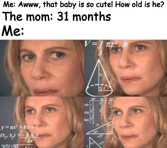 JUST COUNT IN YEARS!! | Me: Awww, that baby is so cute! How old is he? The mom: 31 months; Me: | image tagged in math lady/confused lady | made w/ Imgflip meme maker