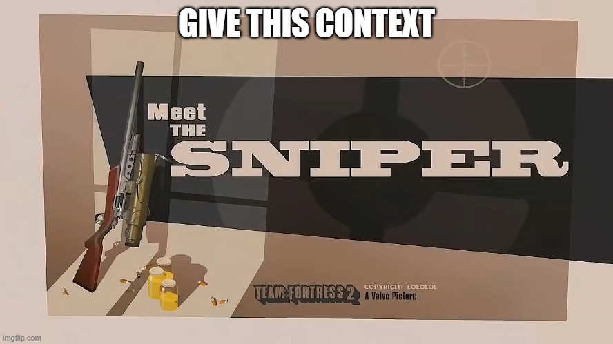 Meet The SNIPER | GIVE THIS CONTEXT | image tagged in meet the sniper | made w/ Imgflip meme maker