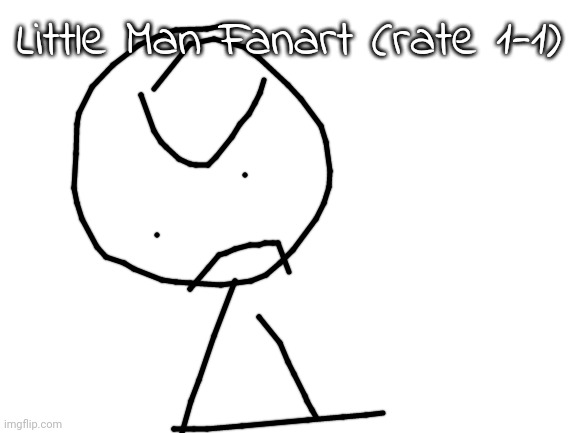 Blank White Template | Little Man Fanart (rate 1-1) | image tagged in blank white template | made w/ Imgflip meme maker