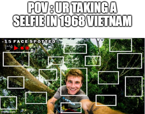 anyone having a vietnam flashback ? |  POV : UR TAKING A SELFIE IN 1968 VIETNAM | image tagged in memes,vietnam,dude,trees,lol,politics | made w/ Imgflip meme maker