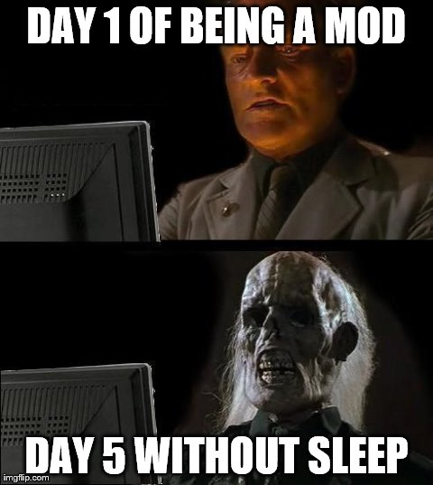 I'll Just Wait Here Meme | DAY 1 OF BEING A MOD DAY 5 WITHOUT SLEEP | image tagged in memes,ill just wait here | made w/ Imgflip meme maker