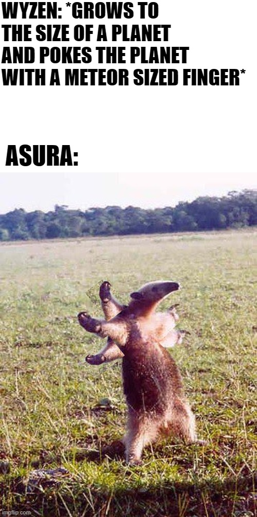 Come at me! | WYZEN: *GROWS TO THE SIZE OF A PLANET AND POKES THE PLANET WITH A METEOR SIZED FINGER*; ASURA: | image tagged in come at me anteater,memes,funny,asura's wrath,video games | made w/ Imgflip meme maker