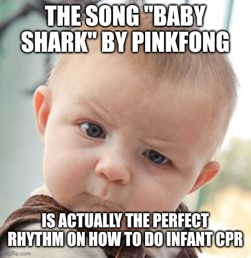 Disturbing fact #5 | THE SONG "BABY SHARK" BY PINKFONG; IS ACTUALLY THE PERFECT RHYTHM ON HOW TO DO INFANT CPR | image tagged in baby cpr,baby shark | made w/ Imgflip meme maker