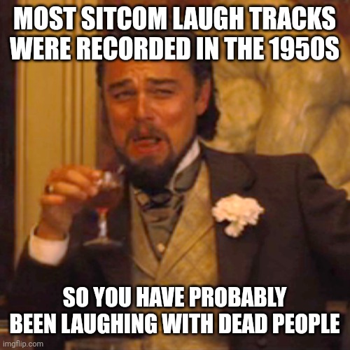 Disturbing fact #6 | MOST SITCOM LAUGH TRACKS WERE RECORDED IN THE 1950S; SO YOU HAVE PROBABLY BEEN LAUGHING WITH DEAD PEOPLE | image tagged in lol,isn't this funny | made w/ Imgflip meme maker