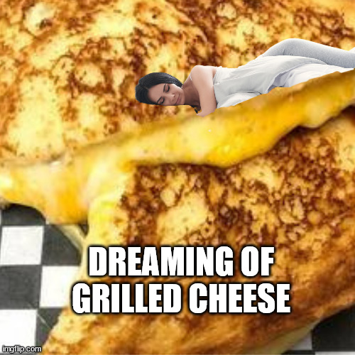 Grilled Cheese | DREAMING OF GRILLED CHEESE | image tagged in grilled cheese,grilled cheese sandwich,the cheesy pickup,orillia | made w/ Imgflip meme maker