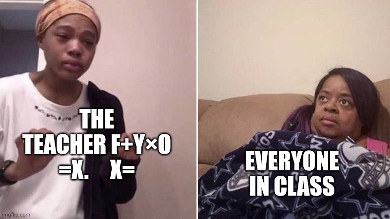What the hell | THE TEACHER F+Y×O =X.     X=; EVERYONE IN CLASS | image tagged in me explaining to my mom | made w/ Imgflip meme maker