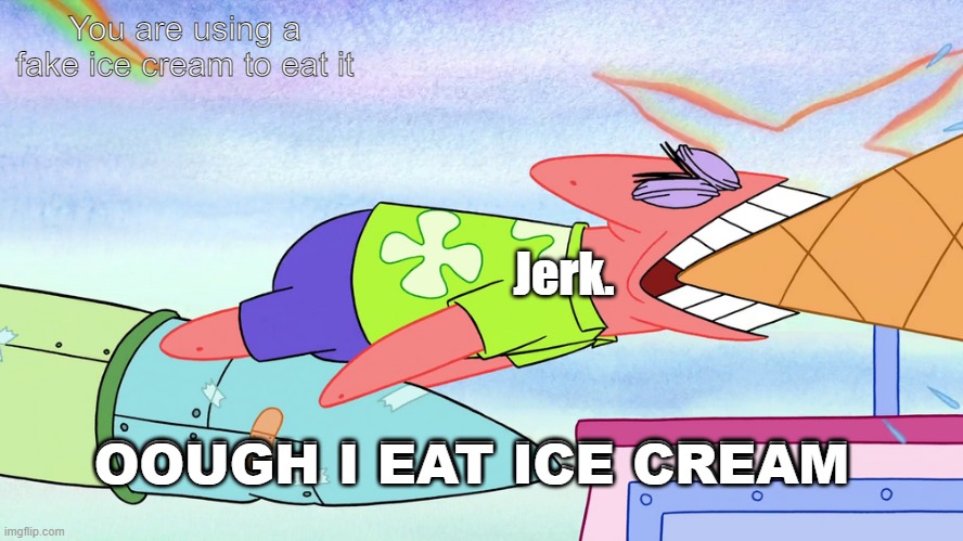 jerk | You are using a fake ice cream to eat it; Jerk. OOUGH I EAT ICE CREAM; OOUGH I EAT ICE CREAM | image tagged in patrick | made w/ Imgflip meme maker