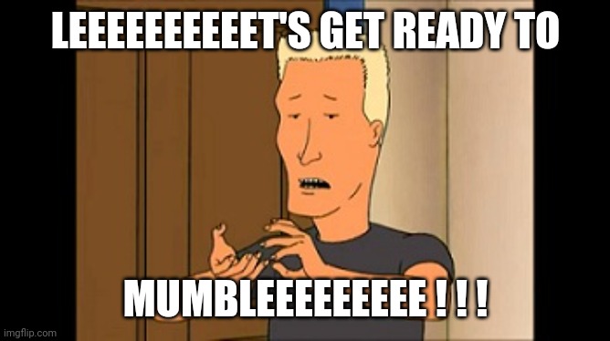 Boomhauer | LEEEEEEEEEET'S GET READY TO MUMBLEEEEEEEEE ! ! ! | image tagged in boomhauer | made w/ Imgflip meme maker