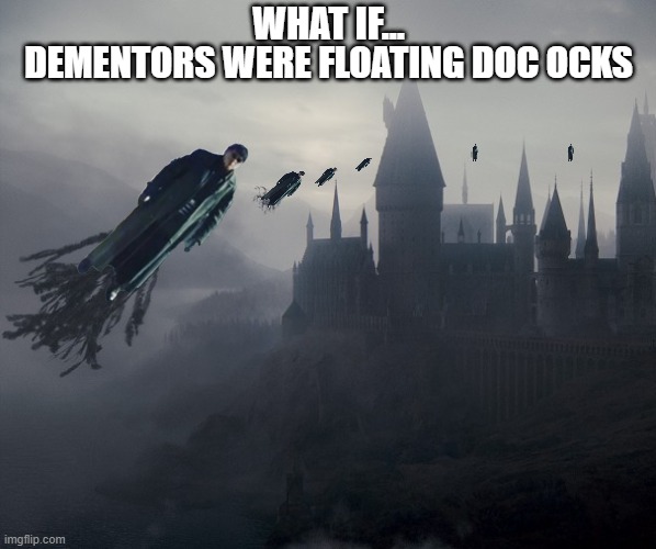 WHAT IF... DEMENTORS WERE FLOATING DOC OCKS | image tagged in memes,funny memes,doc ock,harry potter,dementors | made w/ Imgflip meme maker