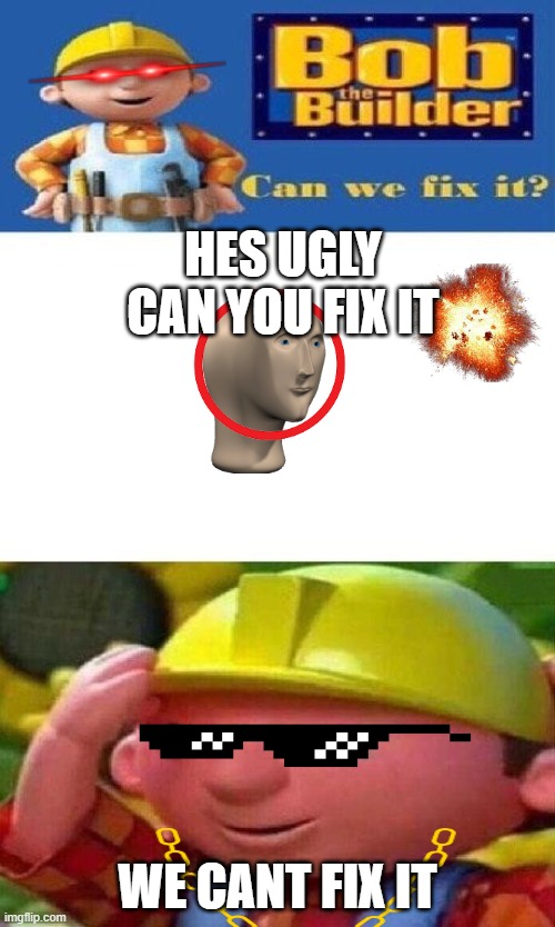 when you get your friend to a hair cut but you go to a builder instead |  HES UGLY CAN YOU FIX IT; WE CANT FIX IT | image tagged in bob the builder can we fix it | made w/ Imgflip meme maker