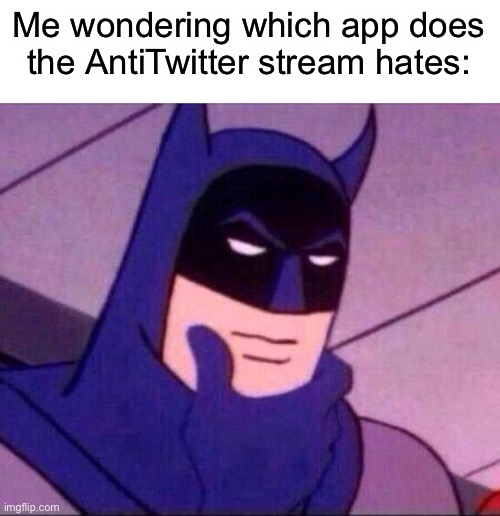 Which app does that stream hate? | Me wondering which app does the AntiTwitter stream hates: | image tagged in batman thinking | made w/ Imgflip meme maker