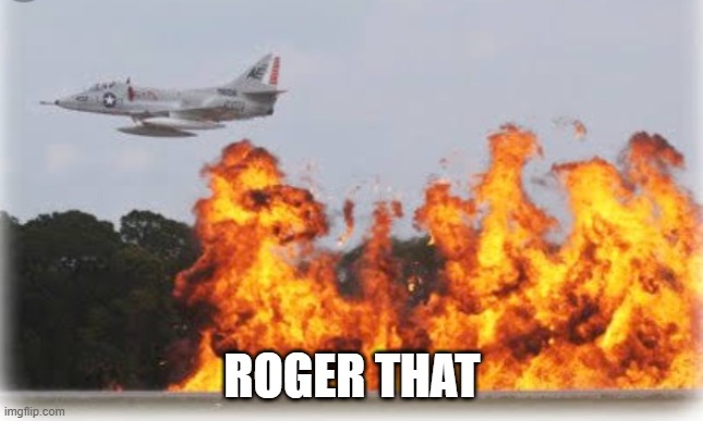 Napalm crop dusting | ROGER THAT | image tagged in napalm crop dusting | made w/ Imgflip meme maker