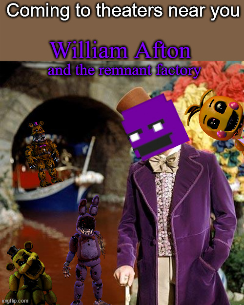 Willy Wonka | Coming to theaters near you; William Afton; and the remnant factory | image tagged in willy wonka | made w/ Imgflip meme maker