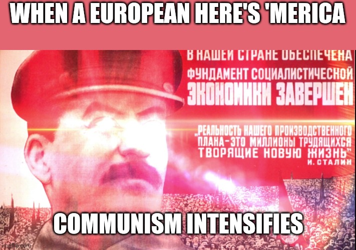 Communism intensifies |  WHEN A EUROPEAN HERE'S 'MERICA; COMMUNISM INTENSIFIES | image tagged in communism intensifies | made w/ Imgflip meme maker