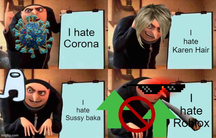 Gru's Plan | I hate Corona; I hate Karen Hair; I hate Roblox; I hate Sussy baka | image tagged in memes,gru's plan | made w/ Imgflip meme maker