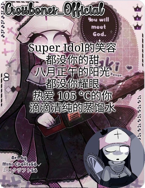 Crossbones sexy ass nun temp. Ty sayore | Super Idol的笑容
都没你的甜
八月正午的阳光
都没你耀眼
热爱 105 °C的你
滴滴清纯的蒸馏水 | image tagged in crossbones sexy ass nun temp ty sayore | made w/ Imgflip meme maker