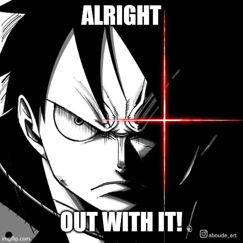 Luffy glare | ALRIGHT OUT WITH IT! | image tagged in luffy glare | made w/ Imgflip meme maker