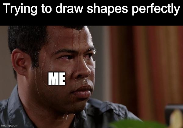sweating bullets | Trying to draw shapes perfectly; ME | image tagged in sweating bullets | made w/ Imgflip meme maker