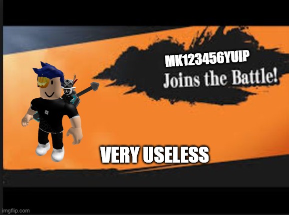 ahhh yes | MK123456YUIP; VERY USELESS | image tagged in joins the battle | made w/ Imgflip meme maker