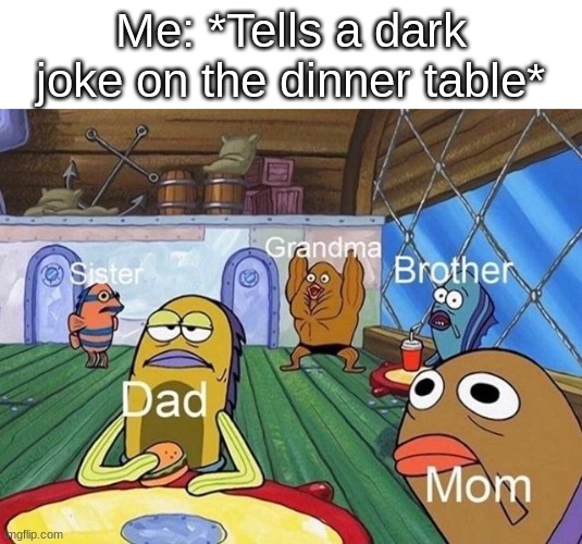 Grandma: WOOOOHOOOOO | Me: *Tells a dark joke on the dinner table* | image tagged in dark humor,jokes | made w/ Imgflip meme maker