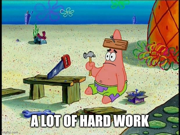 Patrick  | A LOT OF HARD WORK | image tagged in patrick | made w/ Imgflip meme maker