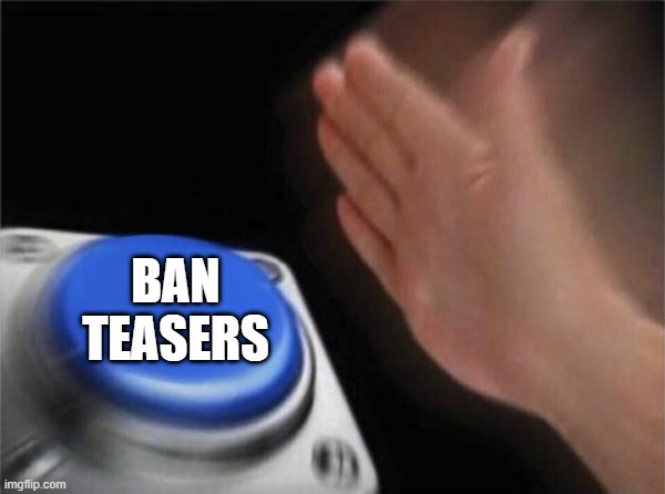 Lets ban teasers | BAN TEASERS | image tagged in memes,blank nut button | made w/ Imgflip meme maker