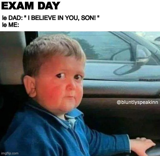 le ME | EXAM DAY; le DAD: " I BELIEVE IN YOU, SON! "
le ME:; @bluntlyspeakinn | image tagged in hasbulla car | made w/ Imgflip meme maker