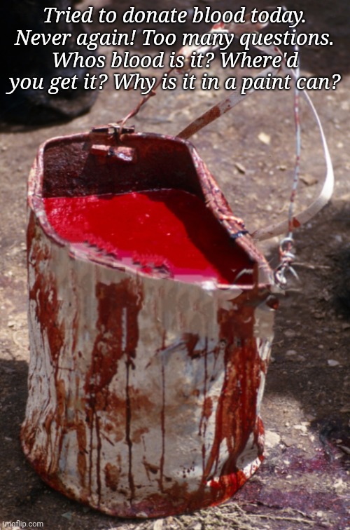 Tried to donate blood today. Never again! Too many questions. Whos blood is it? Where'd you get it? Why is it in a paint can? | image tagged in donate today,blood in paint can | made w/ Imgflip meme maker