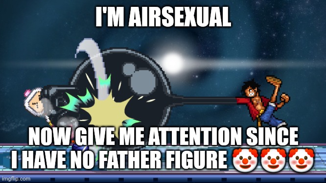 This is a joke ok? | I'M AIRSEXUAL; NOW GIVE ME ATTENTION SINCE I HAVE NO FATHER FIGURE 🤡🤡🤡 | image tagged in ssf2 | made w/ Imgflip meme maker