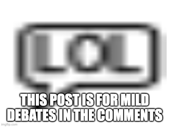 THIS POST IS FOR MILD DEBATES IN THE COMMENTS | image tagged in stop reading the tags | made w/ Imgflip meme maker