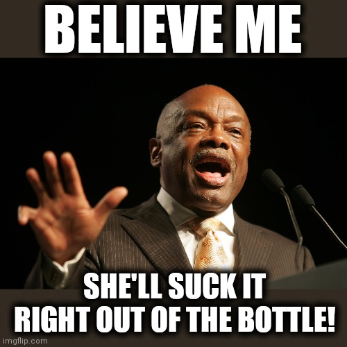 BELIEVE ME SHE'LL SUCK IT RIGHT OUT OF THE BOTTLE! | made w/ Imgflip meme maker