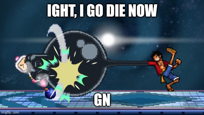 ssf2 | IGHT, I GO DIE NOW; GN | image tagged in ssf2 | made w/ Imgflip meme maker