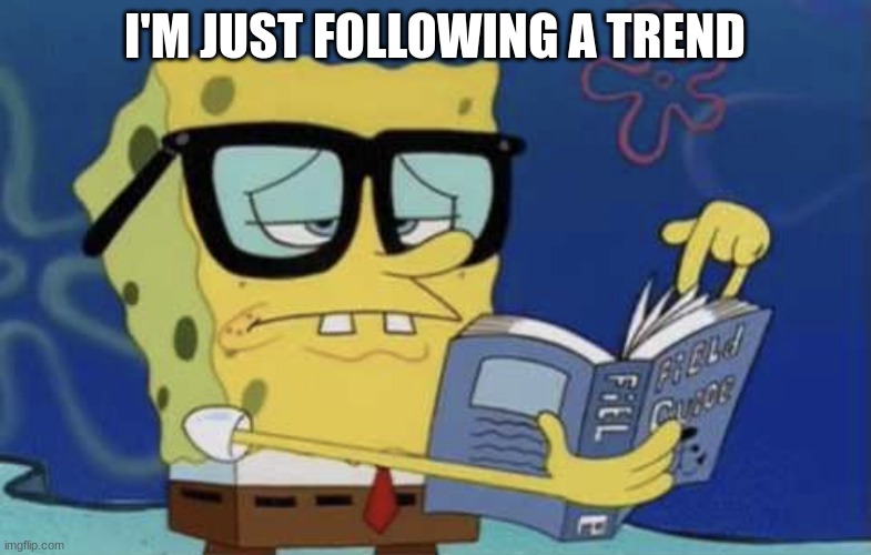 Spongebob reading a book | I'M JUST FOLLOWING A TREND | image tagged in spongebob reading a book | made w/ Imgflip meme maker