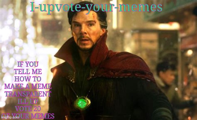 it will make all of us happy | I-upvote-your-memes; IF YOU TELL ME HOW TO MAKE A MEME TRANSPARENT ILL UP VOTE 20 OF YOUR MEMES | image tagged in doctor strange | made w/ Imgflip meme maker