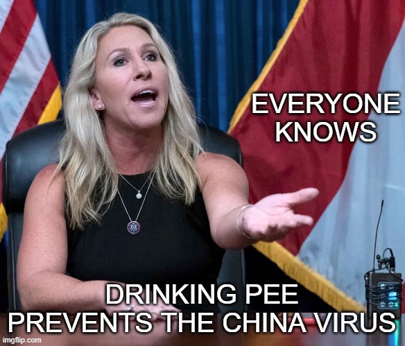 Marjorie Taylor Greene is this the holocaust | EVERYONE KNOWS DRINKING PEE PREVENTS THE CHINA VIRUS | image tagged in marjorie taylor greene is this the holocaust | made w/ Imgflip meme maker